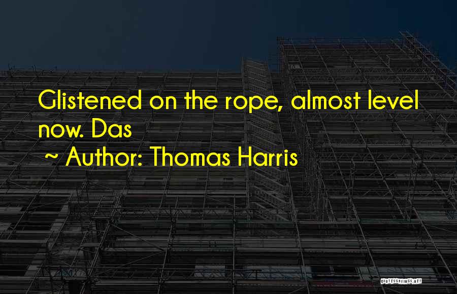 Thomas Harris Quotes: Glistened On The Rope, Almost Level Now. Das