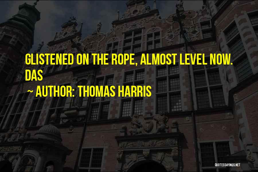Thomas Harris Quotes: Glistened On The Rope, Almost Level Now. Das