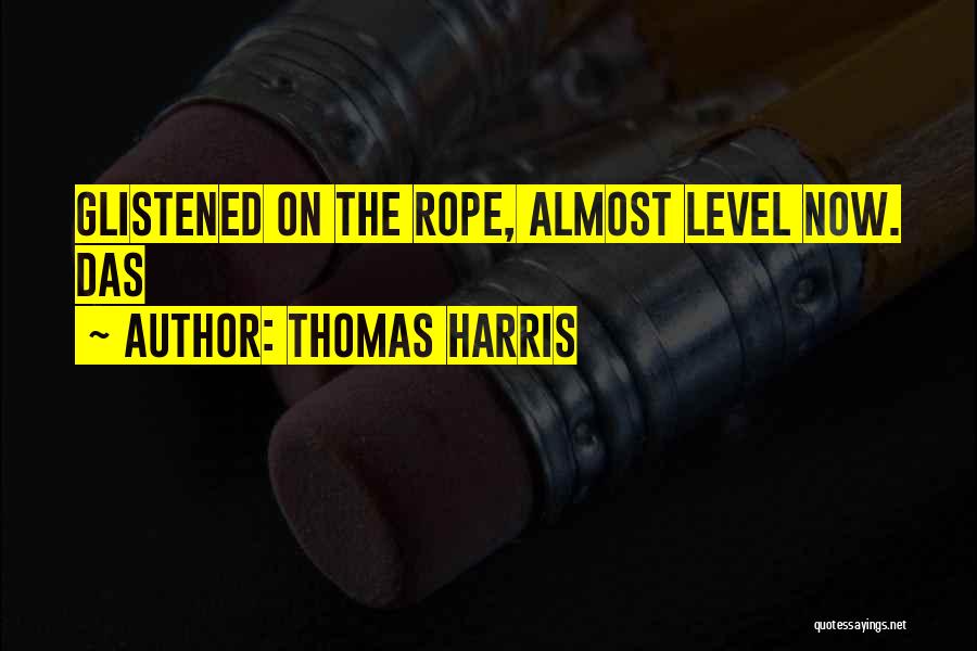 Thomas Harris Quotes: Glistened On The Rope, Almost Level Now. Das