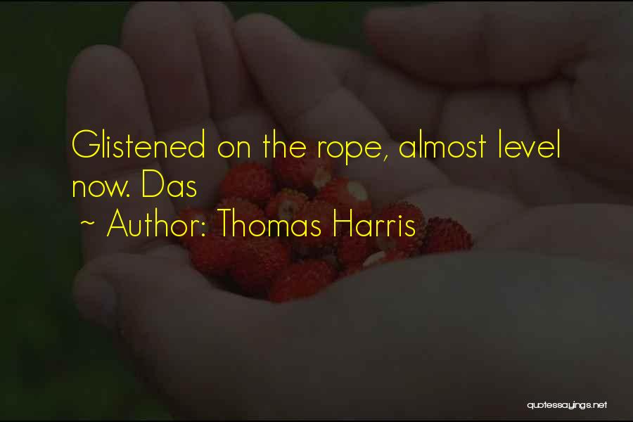 Thomas Harris Quotes: Glistened On The Rope, Almost Level Now. Das