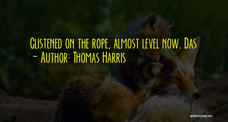 Thomas Harris Quotes: Glistened On The Rope, Almost Level Now. Das