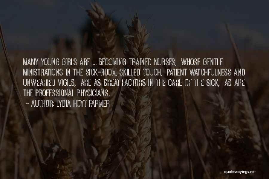 Lydia Hoyt Farmer Quotes: Many Young Girls Are ... Becoming Trained Nurses, Whose Gentle Ministrations In The Sick-room, Skilled Touch, Patient Watchfulness And Unwearied