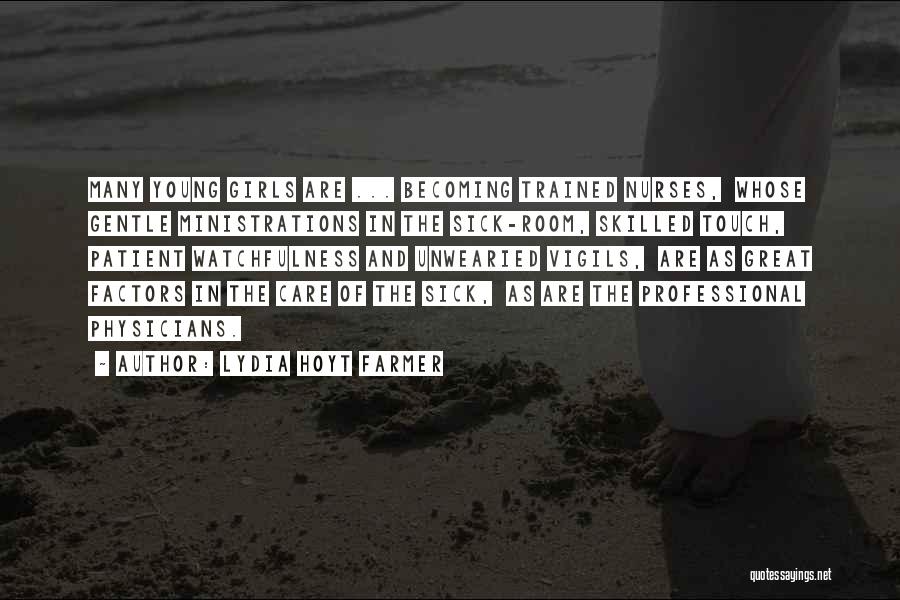 Lydia Hoyt Farmer Quotes: Many Young Girls Are ... Becoming Trained Nurses, Whose Gentle Ministrations In The Sick-room, Skilled Touch, Patient Watchfulness And Unwearied