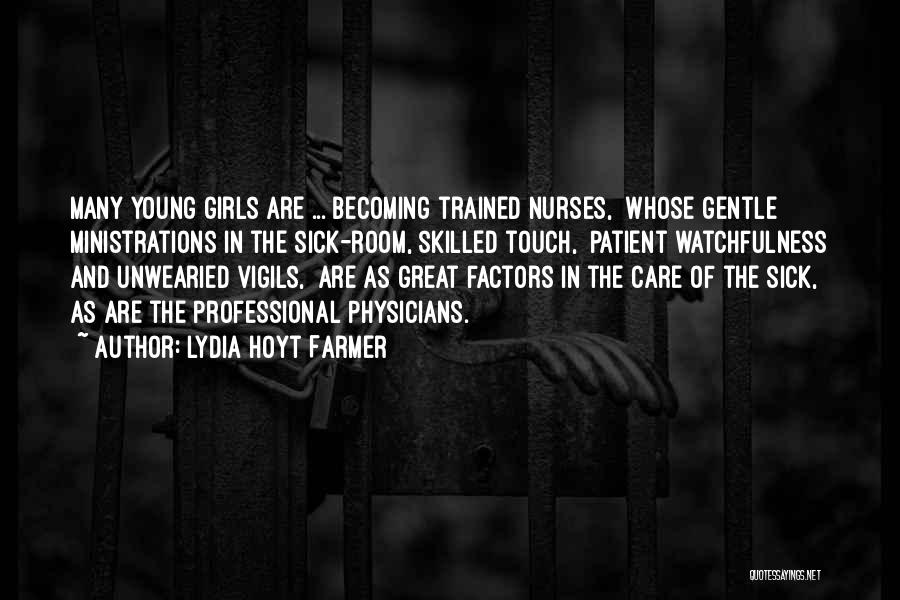 Lydia Hoyt Farmer Quotes: Many Young Girls Are ... Becoming Trained Nurses, Whose Gentle Ministrations In The Sick-room, Skilled Touch, Patient Watchfulness And Unwearied