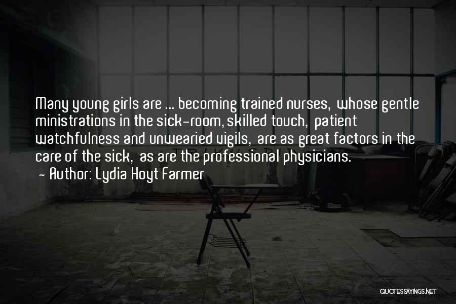 Lydia Hoyt Farmer Quotes: Many Young Girls Are ... Becoming Trained Nurses, Whose Gentle Ministrations In The Sick-room, Skilled Touch, Patient Watchfulness And Unwearied