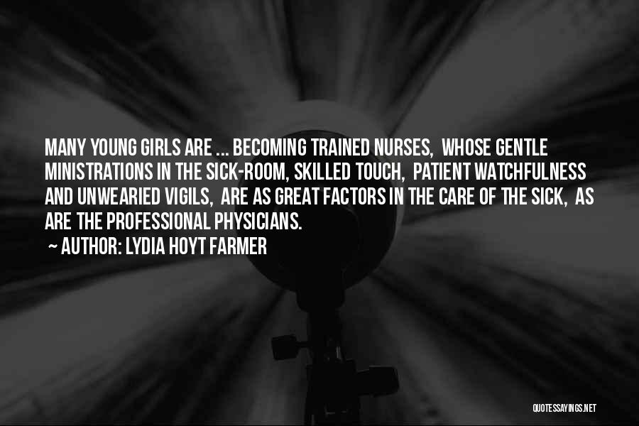 Lydia Hoyt Farmer Quotes: Many Young Girls Are ... Becoming Trained Nurses, Whose Gentle Ministrations In The Sick-room, Skilled Touch, Patient Watchfulness And Unwearied