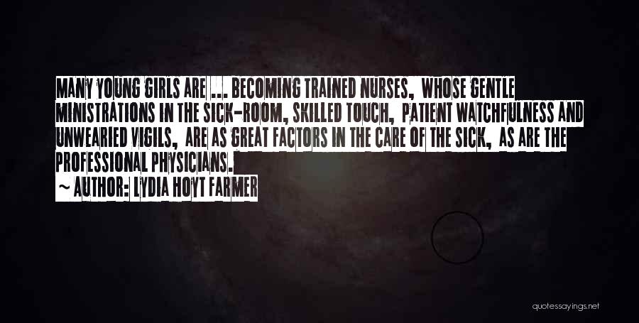 Lydia Hoyt Farmer Quotes: Many Young Girls Are ... Becoming Trained Nurses, Whose Gentle Ministrations In The Sick-room, Skilled Touch, Patient Watchfulness And Unwearied