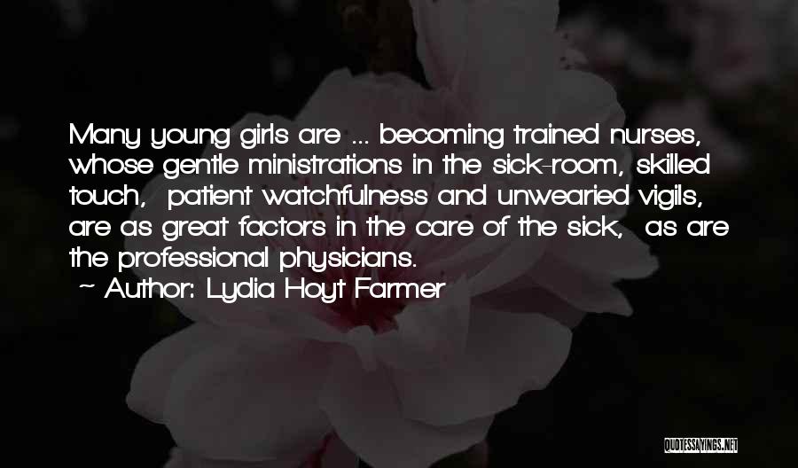 Lydia Hoyt Farmer Quotes: Many Young Girls Are ... Becoming Trained Nurses, Whose Gentle Ministrations In The Sick-room, Skilled Touch, Patient Watchfulness And Unwearied