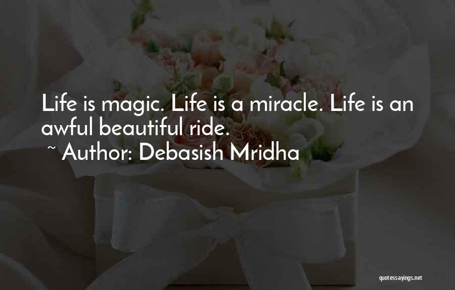 Debasish Mridha Quotes: Life Is Magic. Life Is A Miracle. Life Is An Awful Beautiful Ride.