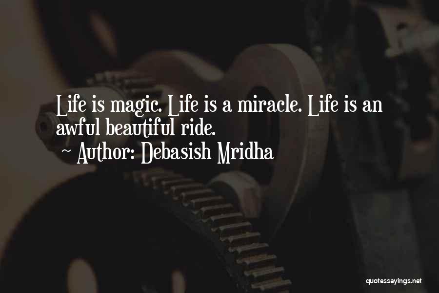 Debasish Mridha Quotes: Life Is Magic. Life Is A Miracle. Life Is An Awful Beautiful Ride.