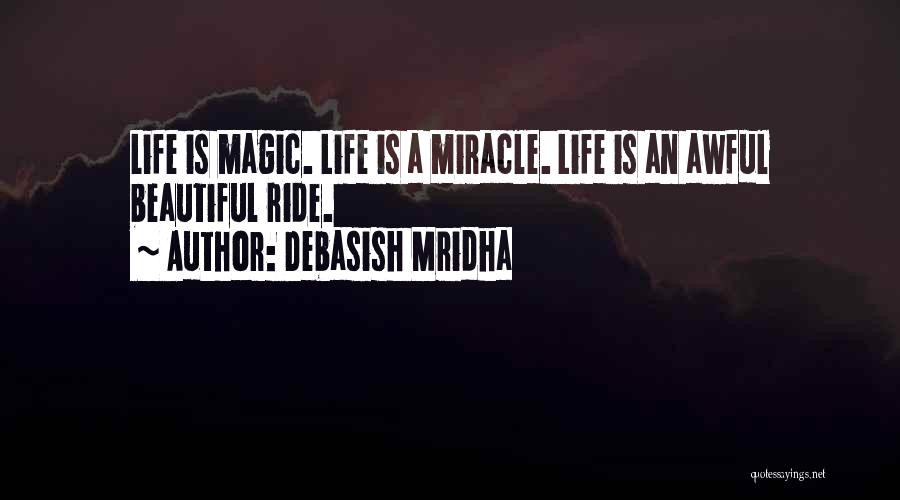 Debasish Mridha Quotes: Life Is Magic. Life Is A Miracle. Life Is An Awful Beautiful Ride.