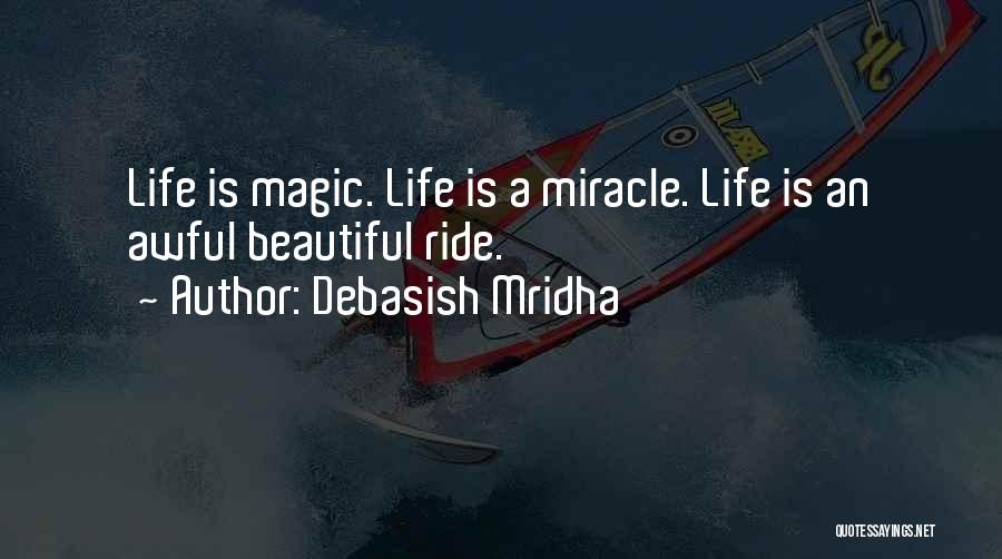 Debasish Mridha Quotes: Life Is Magic. Life Is A Miracle. Life Is An Awful Beautiful Ride.