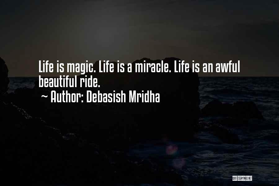 Debasish Mridha Quotes: Life Is Magic. Life Is A Miracle. Life Is An Awful Beautiful Ride.