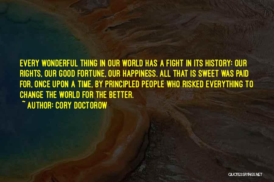 Cory Doctorow Quotes: Every Wonderful Thing In Our World Has A Fight In Its History: Our Rights, Our Good Fortune, Our Happiness. All