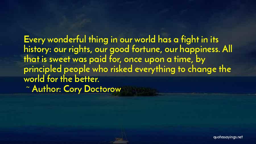 Cory Doctorow Quotes: Every Wonderful Thing In Our World Has A Fight In Its History: Our Rights, Our Good Fortune, Our Happiness. All