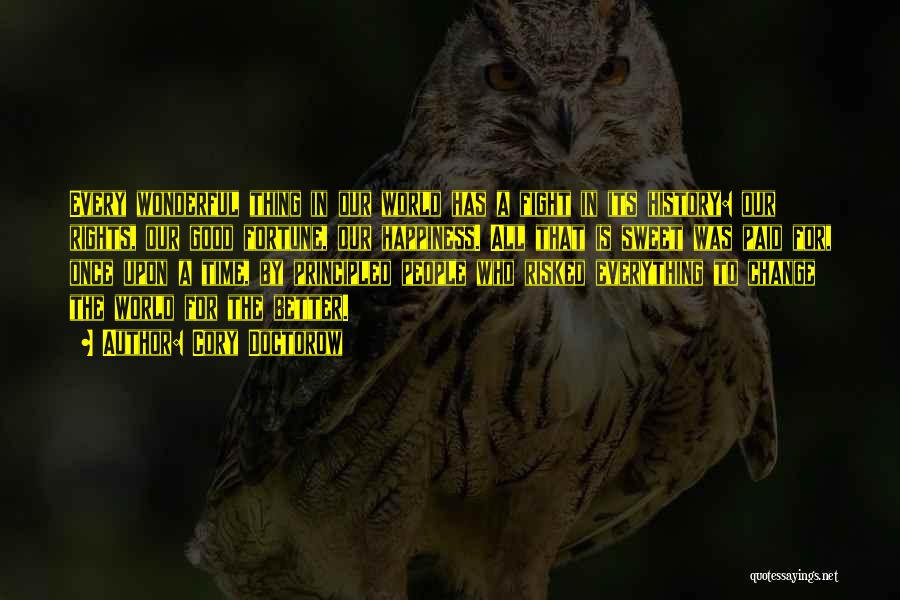 Cory Doctorow Quotes: Every Wonderful Thing In Our World Has A Fight In Its History: Our Rights, Our Good Fortune, Our Happiness. All