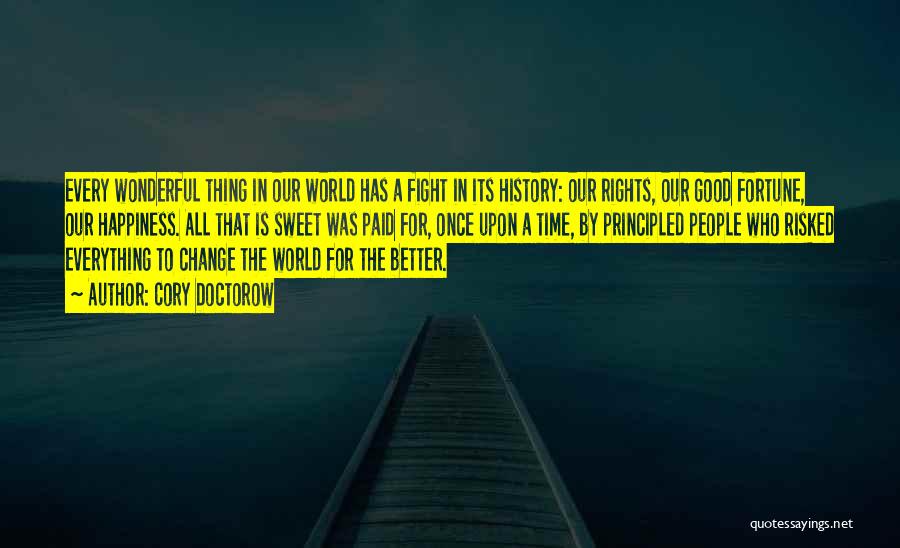 Cory Doctorow Quotes: Every Wonderful Thing In Our World Has A Fight In Its History: Our Rights, Our Good Fortune, Our Happiness. All