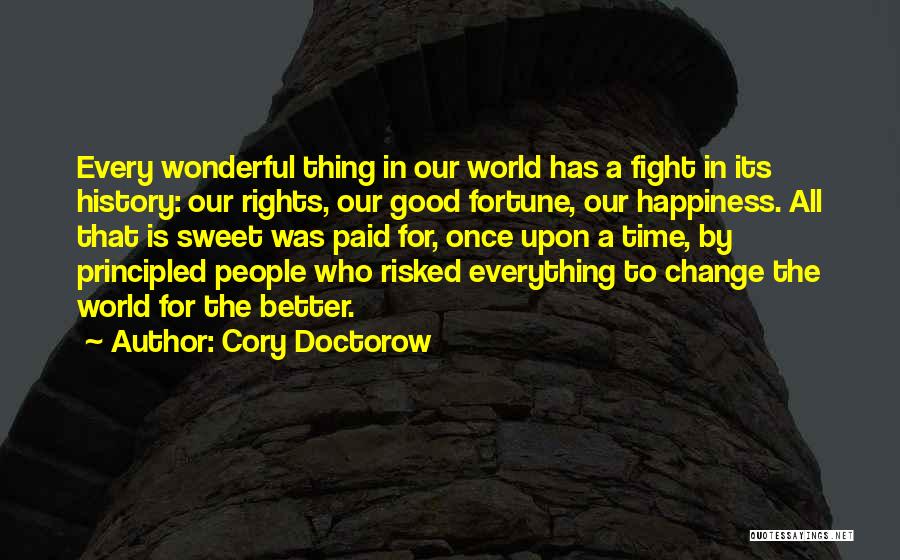 Cory Doctorow Quotes: Every Wonderful Thing In Our World Has A Fight In Its History: Our Rights, Our Good Fortune, Our Happiness. All