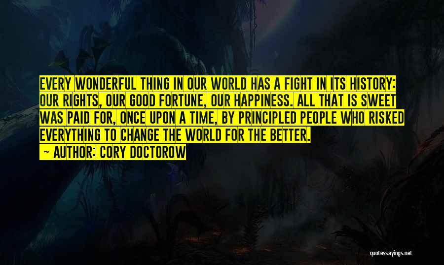 Cory Doctorow Quotes: Every Wonderful Thing In Our World Has A Fight In Its History: Our Rights, Our Good Fortune, Our Happiness. All