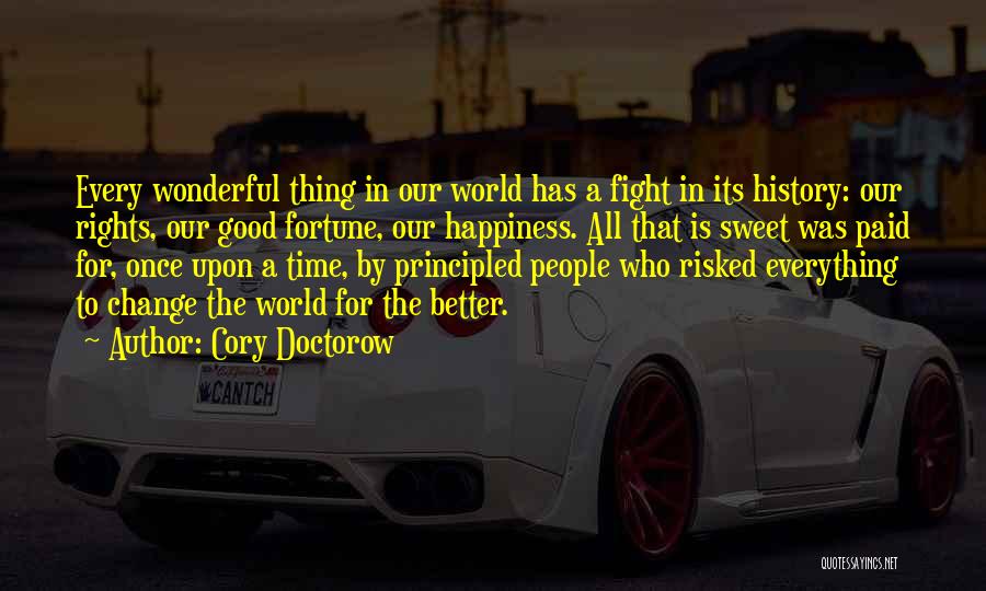 Cory Doctorow Quotes: Every Wonderful Thing In Our World Has A Fight In Its History: Our Rights, Our Good Fortune, Our Happiness. All