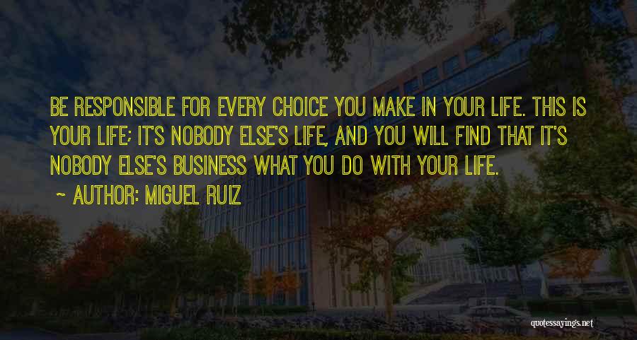 Miguel Ruiz Quotes: Be Responsible For Every Choice You Make In Your Life. This Is Your Life; It's Nobody Else's Life, And You