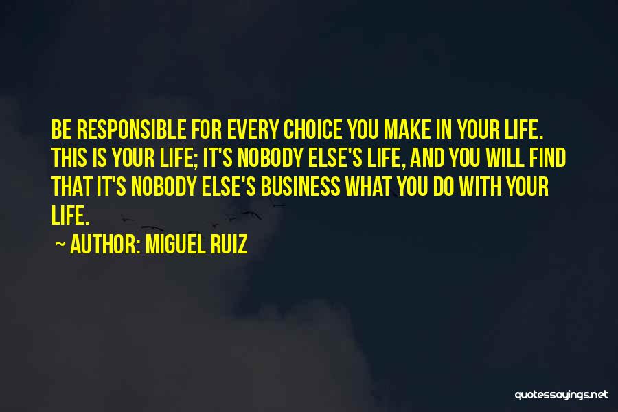 Miguel Ruiz Quotes: Be Responsible For Every Choice You Make In Your Life. This Is Your Life; It's Nobody Else's Life, And You