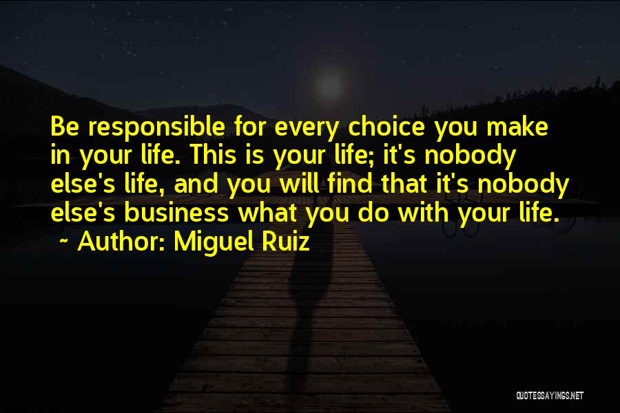 Miguel Ruiz Quotes: Be Responsible For Every Choice You Make In Your Life. This Is Your Life; It's Nobody Else's Life, And You
