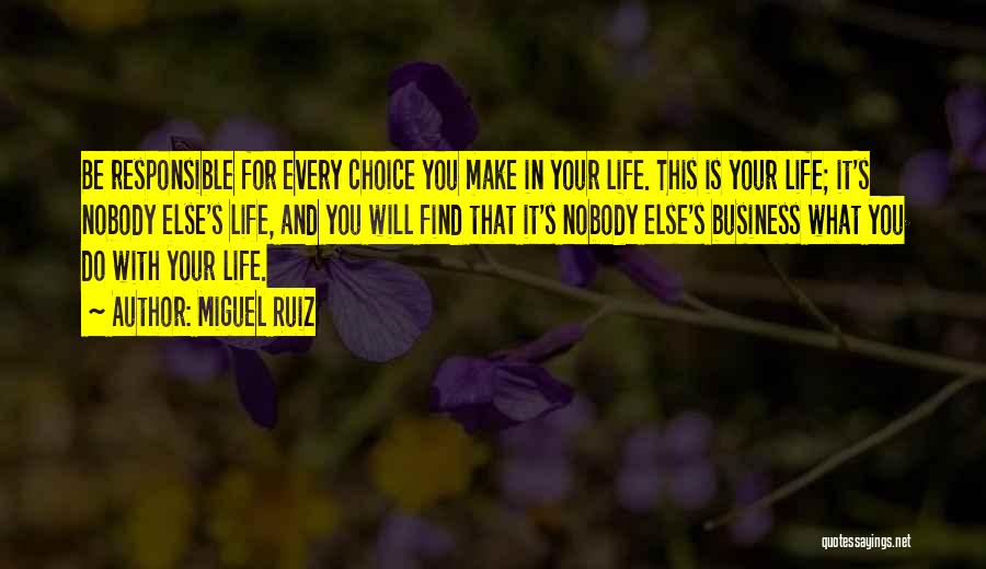 Miguel Ruiz Quotes: Be Responsible For Every Choice You Make In Your Life. This Is Your Life; It's Nobody Else's Life, And You
