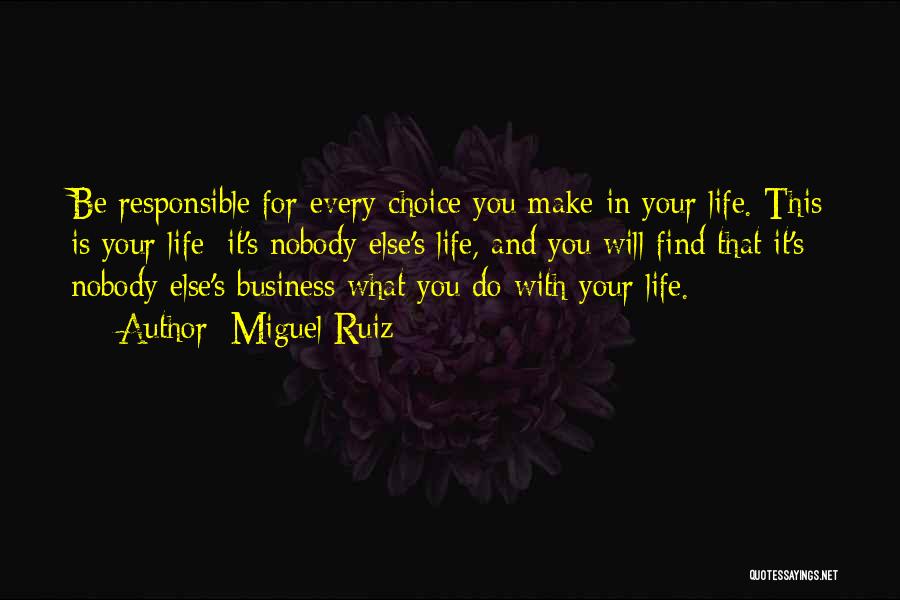 Miguel Ruiz Quotes: Be Responsible For Every Choice You Make In Your Life. This Is Your Life; It's Nobody Else's Life, And You