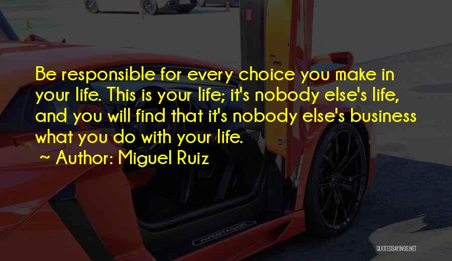 Miguel Ruiz Quotes: Be Responsible For Every Choice You Make In Your Life. This Is Your Life; It's Nobody Else's Life, And You