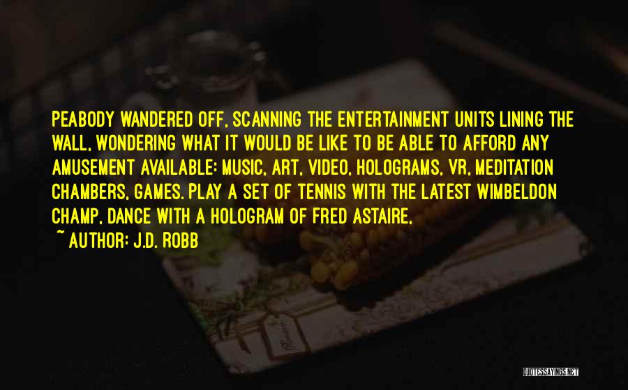 J.D. Robb Quotes: Peabody Wandered Off, Scanning The Entertainment Units Lining The Wall, Wondering What It Would Be Like To Be Able To