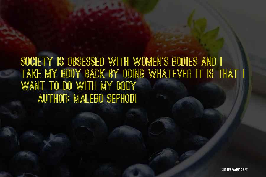 Malebo Sephodi Quotes: Society Is Obsessed With Women's Bodies And I Take My Body Back By Doing Whatever It Is That I Want