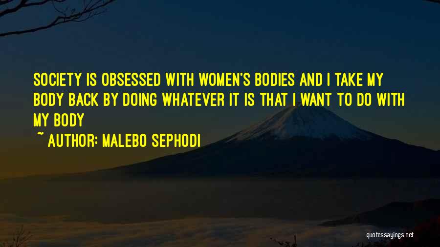 Malebo Sephodi Quotes: Society Is Obsessed With Women's Bodies And I Take My Body Back By Doing Whatever It Is That I Want