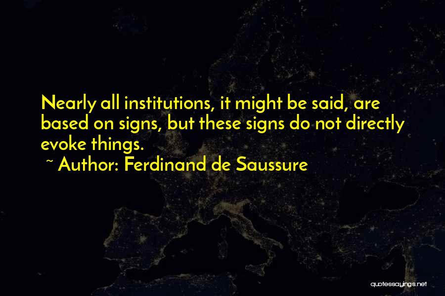 Ferdinand De Saussure Quotes: Nearly All Institutions, It Might Be Said, Are Based On Signs, But These Signs Do Not Directly Evoke Things.