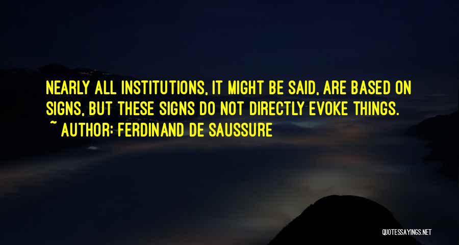 Ferdinand De Saussure Quotes: Nearly All Institutions, It Might Be Said, Are Based On Signs, But These Signs Do Not Directly Evoke Things.