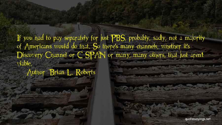 Brian L. Roberts Quotes: If You Had To Pay Separately For Just Pbs, Probably, Sadly, Not A Majority Of Americans Would Do That. So