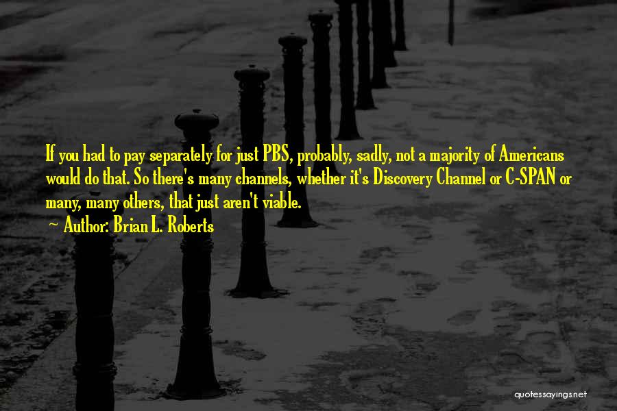 Brian L. Roberts Quotes: If You Had To Pay Separately For Just Pbs, Probably, Sadly, Not A Majority Of Americans Would Do That. So