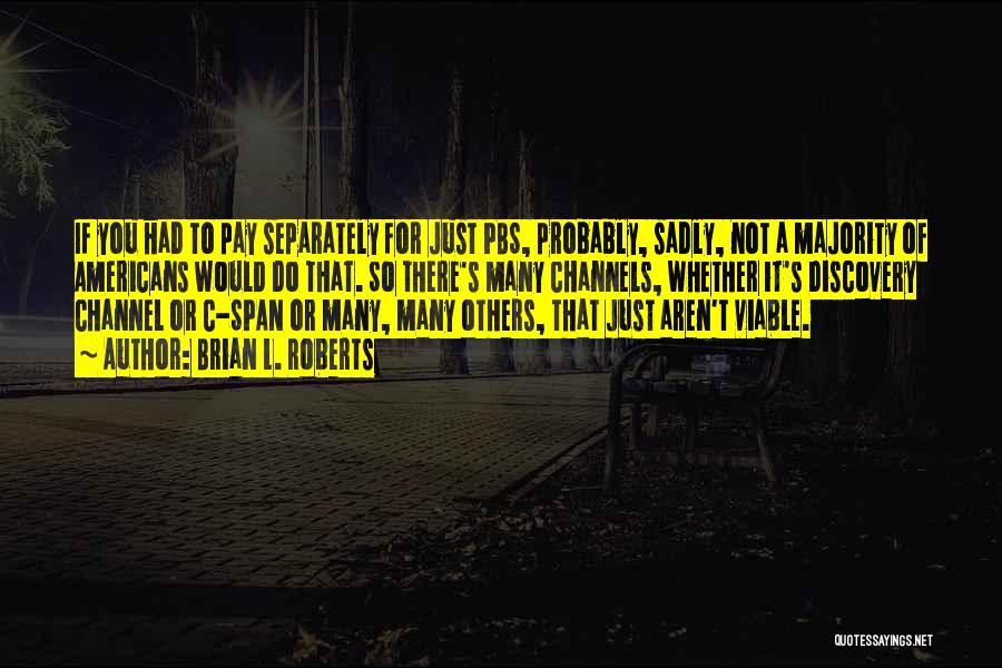 Brian L. Roberts Quotes: If You Had To Pay Separately For Just Pbs, Probably, Sadly, Not A Majority Of Americans Would Do That. So