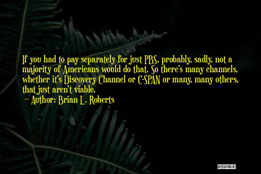 Brian L. Roberts Quotes: If You Had To Pay Separately For Just Pbs, Probably, Sadly, Not A Majority Of Americans Would Do That. So
