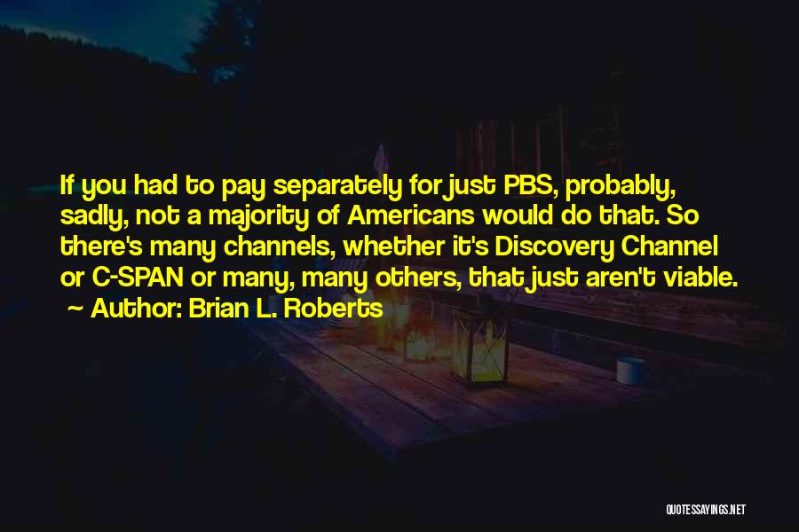 Brian L. Roberts Quotes: If You Had To Pay Separately For Just Pbs, Probably, Sadly, Not A Majority Of Americans Would Do That. So