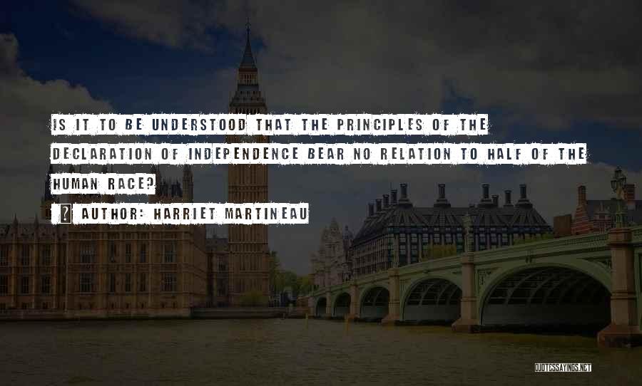 Harriet Martineau Quotes: Is It To Be Understood That The Principles Of The Declaration Of Independence Bear No Relation To Half Of The