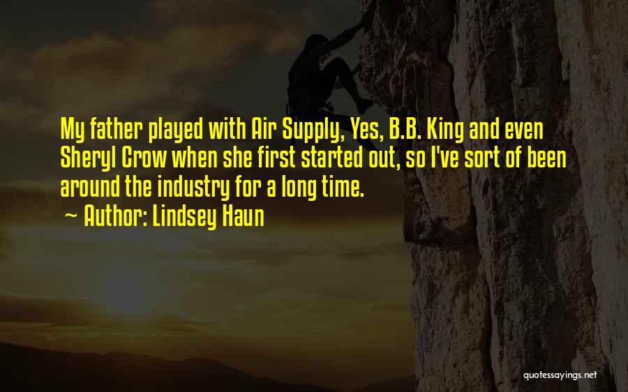 Lindsey Haun Quotes: My Father Played With Air Supply, Yes, B.b. King And Even Sheryl Crow When She First Started Out, So I've