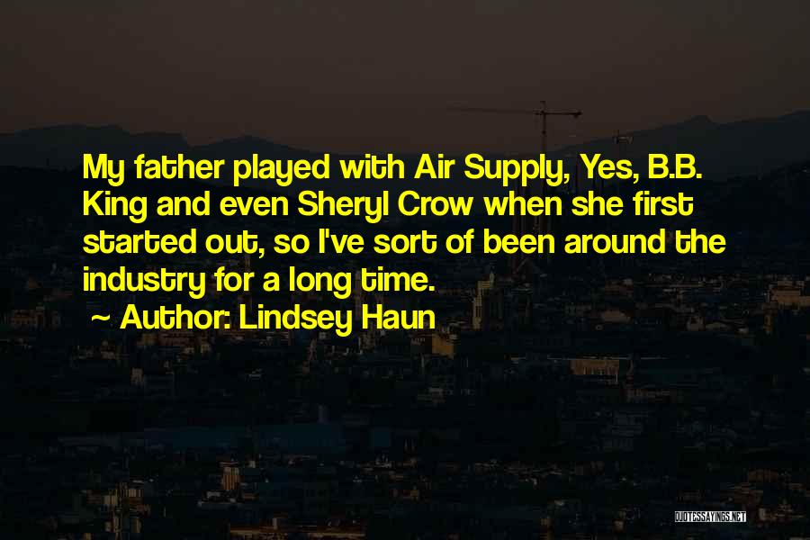 Lindsey Haun Quotes: My Father Played With Air Supply, Yes, B.b. King And Even Sheryl Crow When She First Started Out, So I've