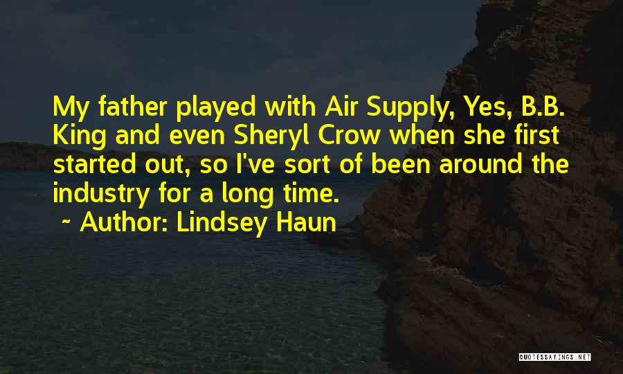 Lindsey Haun Quotes: My Father Played With Air Supply, Yes, B.b. King And Even Sheryl Crow When She First Started Out, So I've