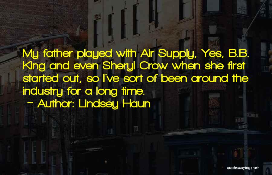 Lindsey Haun Quotes: My Father Played With Air Supply, Yes, B.b. King And Even Sheryl Crow When She First Started Out, So I've