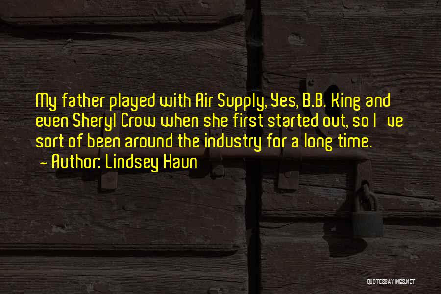 Lindsey Haun Quotes: My Father Played With Air Supply, Yes, B.b. King And Even Sheryl Crow When She First Started Out, So I've