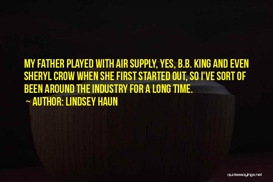 Lindsey Haun Quotes: My Father Played With Air Supply, Yes, B.b. King And Even Sheryl Crow When She First Started Out, So I've