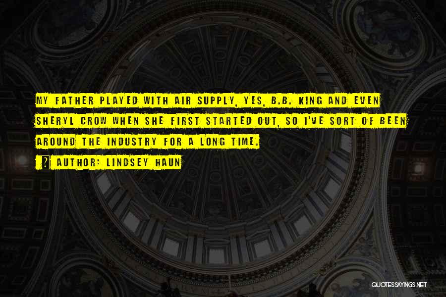 Lindsey Haun Quotes: My Father Played With Air Supply, Yes, B.b. King And Even Sheryl Crow When She First Started Out, So I've