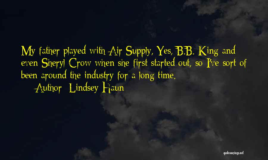 Lindsey Haun Quotes: My Father Played With Air Supply, Yes, B.b. King And Even Sheryl Crow When She First Started Out, So I've