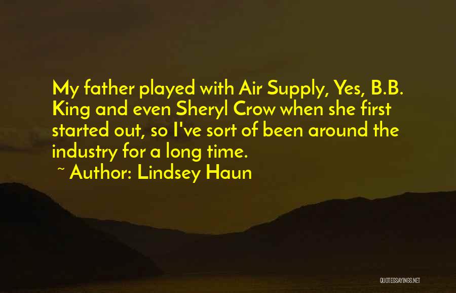 Lindsey Haun Quotes: My Father Played With Air Supply, Yes, B.b. King And Even Sheryl Crow When She First Started Out, So I've